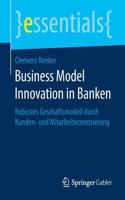 Business Model Innovation in Banken: Robustes Geschäftsmodell Durch Kunden- Und Mitarbeiterzentrierung