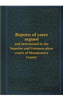 Reports of Cases Argued and Determined in the Superior and Common Pleas Courts of Montgomery County