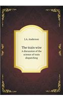 The Train Wire a Discussion of the Science of Train Dispatching