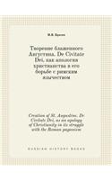Creation of St. Augustine. De Civitate Dei, as an apology of Christianity in its struggle with the Roman paganism: (Russian)
