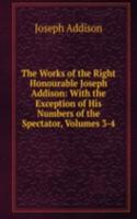Works of the Right Honourable Joseph Addison: With the Exception of His Numbers of the Spectator, Volumes 3-4