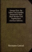 George Eliot: Ihr Leben Und Schaffen Dargestellt Nach Ihren Briefen Und Tagebuchern (German Edition)