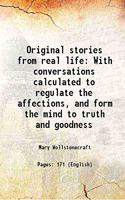 Original stories from real life With conversations calculated to regulate the affections and form the mind to truth and goodness 1796