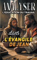 Analyser L'éducation du Travail dans l'Évangile de Jean: (25 L'Éducation Au Travail Dans La Bible)