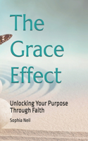 The Grace Effect: Unlocking Your Purpose Through Faith