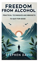 Freedom from Alcohol: Practical Techniques and Mindsets to Quit for Good