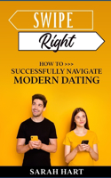 Swipe Right: How To Successfully Navigate Modern Dating