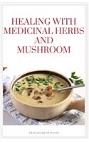 Healing with Medicinal Herbs and Mushroom: How to Cultivate, Identify, Harvest, and Use Herbs and Medicinal Mushroom for Health and Wellness