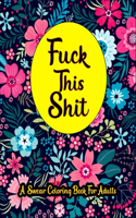Fuck This Shit A Swear Word Coloring Book For Adults: Adults Cuss word Relaxation Stress Relief tanagers colouring colored pages curse words Funny & Sarcastic dad mom her him gifts Women and Men White P