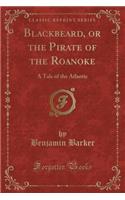 Blackbeard, or the Pirate of the Roanoke: A Tale of the Atlantic (Classic Reprint)