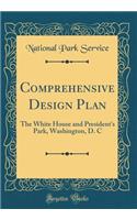 Comprehensive Design Plan: The White House and President's Park, Washington, D. C (Classic Reprint)