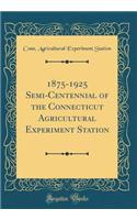 1875-1925 Semi-Centennial of the Connecticut Agricultural Experiment Station (Classic Reprint)