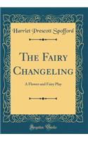The Fairy Changeling: A Flower and Fairy Play (Classic Reprint)
