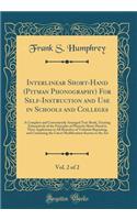 Interlinear Short-Hand (Pitman Phonography) for Self-Instruction and Use in Schools and Colleges, Vol. 2 of 2: A Complete and Conveniently Arranged Text-Book, Treating Exhaustively of the Principles of Phonetic Short-Hand in Their Application to Al