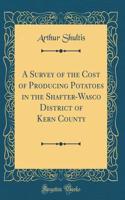 A Survey of the Cost of Producing Potatoes in the Shafter-Wasco District of Kern County (Classic Reprint)
