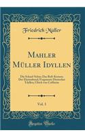 Mahler Müller Idyllen, Vol. 3: Die Schaaf-Schur; Das Ruß-Kernen; Der Ehristabend; Fragmente Deutscher Ydyllen; Ulrich von Coßheim (Classic Reprint)