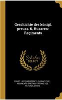 Geschichte Des Königl. Preuss. 6. Husaren-Regiments