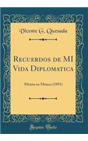 Recuerdos de Mi Vida Diplomatica: Misiï¿½n En Mï¿½xico (1891) (Classic Reprint)