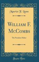 William F. McCombs: The President Maker (Classic Reprint)