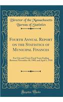 Fourth Annual Report on the Statistics of Municipal Finances: For City and Town Fiscal Years Ending Between November 30, 1909, and April 1, 1910 (Classic Reprint)