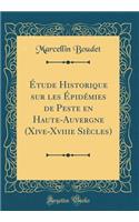 Étude Historique sur les Épidémies de Peste en Haute-Auvergne (Xive-Xviiie Siècles) (Classic Reprint)