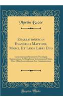 Enarrationum in Evangelia Matthï¿½i, Marci, Et Lucï¿½ Libri Duo: Locicommunes Syncerioris Theologiï¿½ Supracentum, Ad Simplicem Scripturarum Fidem, Citra Ullius Insectationem Aut Criminattonem (Classic Reprint)