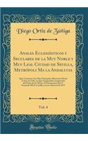 Anales Eclesiásticos y Seculares de la Muy Noble y Muy Leal Ciudad de Sevilla, Metrópoli Ma la Andalucia, Vol. 4: Que Contienen Sus Mas Principales Memorias Desde el Año de 1246, en Que Emprendió Conquistarla del Poder de los Moros el Gloriosísimo