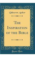 The Inspiration of the Bible (Classic Reprint)