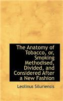 The Anatomy of Tobacco, Or, Smoking Methodised, Divided, and Considered After a New Fashion