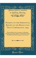 Hearing on the Semiannual Report of the Resolution Trust Corporation, 1993: Hearing Before the Committee on Banking, Housing, and Urban Affairs, United States Senate, One Hundred Third Congress, First Session (Classic Reprint)