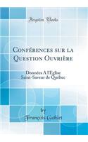ConfÃ©rences Sur La Question OuvriÃ¨re: DonnÃ©es a l'Ã?glise Saint-Saveur de QuÃ©bec (Classic Reprint)