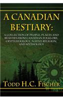 A Canadian Bestiary: A Collection of People, Places and Beasties from Canadian Folklore, Cryptozoology, Native Religion, and Mythology