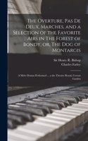 Overture, Pas De Deux, Marches, and a Selection of the Favorite Airs in The Forest of Bondy, or, The Dog of Montargis
