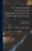 Veterinary Surgeon, or, Farriery Taught on a New and Easy Plan [microform]