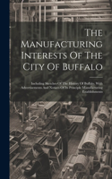 Manufacturing Interests Of The City Of Buffalo: Including Sketches Of The History Of Buffalo. With Advertisements And Notices Of Its Principle Manufacturing Establishments