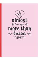 Almost Love You More Than Bacon: Blank Recipe Notebook, Cooking Journal, 100 Recipies to Fill In. Creative Gift. Mother´s Day