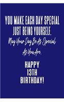 You Make Each Day Special Just Being Yourself. May Your Day Be As Special As You Are. Happy 13th Birthday!