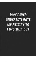 Don't Ever Underestimate My Ability to Find Shit Out: Sarcastic Black Blank Lined Journal - Funny Gift Notebook