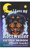 I Love My Rottweiler To The Moon and Back - Pet Health and Information Record: Health Wellness Medical Vet Vist Journal Notebook for Animal Pet Lovers