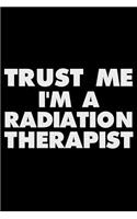 Trust Me I'm a Radiation Therapist: Funny Writing Notebook, Patient Care Journal for Work, Daily Diary, Planner, Organizer for Radiation Therapists