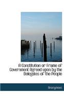 A Constitution or Frame of Government Agreed Upon by the Delegates of the People