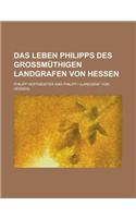 Das Leben Philipps Des Grossmuthigen Landgrafen Von Hessen: (English)