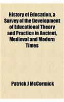 History of Education, a Survey of the Development of Educational Theory and Practice in Ancient, Medieval and Modern Times