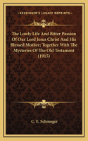 The Lowly Life And Bitter Passion Of Our Lord Jesus Christ And His Blessed Mother; Together With The Mysteries Of The Old Testament (1915)