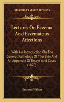 Lectures On Eczema And Eczematous Affections: With An Introduction On The General Pathology Of The Skin And An Appendix Of Essays And Cases (1870)(English)