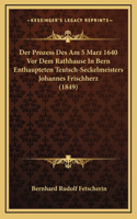 Der Prozess Des Am 5 Marz 1640 Vor Dem Rathhause In Bern Enthaupteten Teutsch-Seckelmeisters Johannes Frischherz (1849)