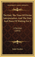 The End, The Time Of Divine Interpretation, And The Duty And Peace Of Waiting For It: A Sermon (1843)