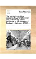 The proceedings at the sessions of oyer and terminer and goal-delivery for the jurisdiction of the Admiralty of England, ... February, 1736-7. ...