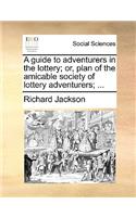 A guide to adventurers in the lottery; or, plan of the amicable society of lottery adventurers; ...