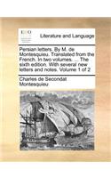 Persian letters. By M. de Montesquieu. Translated from the French. In two volumes. ... The sixth edition. With several new letters and notes. Volume 1 of 2